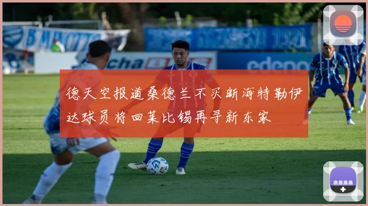 德天空报道桑德兰不买断海特勒伊达球员将回莱比锡再寻新东家