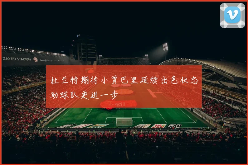 杜兰特期待小贾巴里延续出色状态助球队更进一步