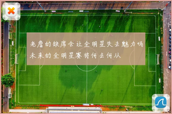 老詹的缺席会让全明星失去魅力吗未来的全明星赛将何去何从