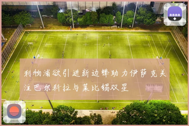利物浦欲引进新边锋助力伊萨克关注巴尔科拉与莱比锡双星