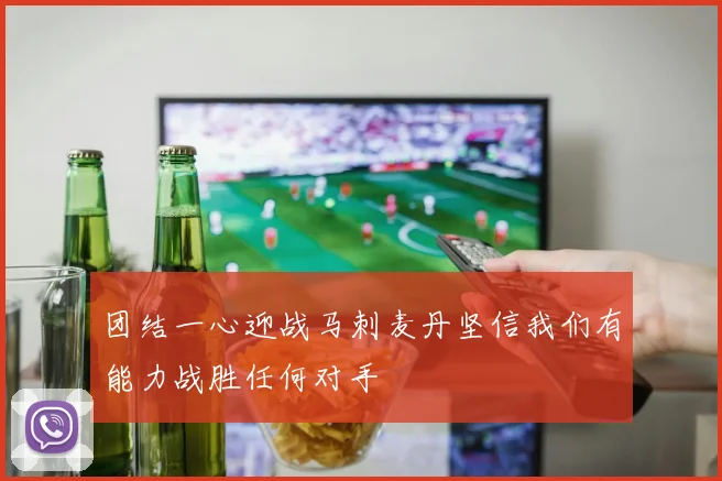团结一心迎战马刺麦丹坚信我们有能力战胜任何对手