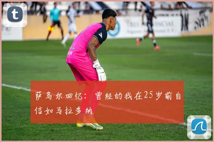 萨乌尔回忆：曾经的我在25岁前自信如马拉多纳