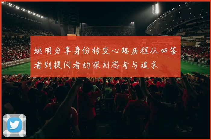姚明分享身份转变心路历程从回答者到提问者的深刻思考与追求