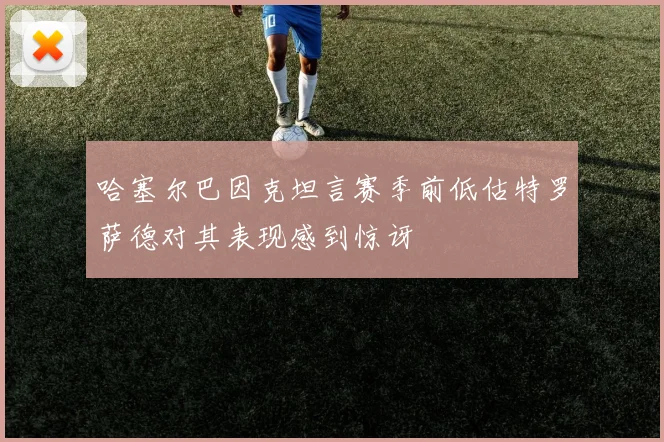 哈塞尔巴因克坦言赛季前低估特罗萨德对其表现感到惊讶