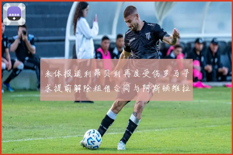 米体报道利昂贝利再度受伤罗马寻求提前解除租借合同与阿斯顿维拉接洽