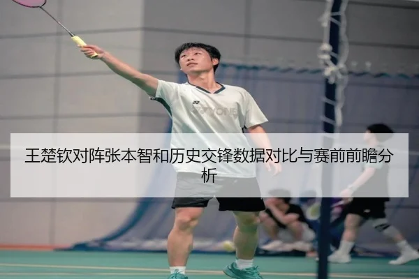 王楚钦对阵张本智和历史交锋数据对比与赛前前瞻分析 - HuiYing
